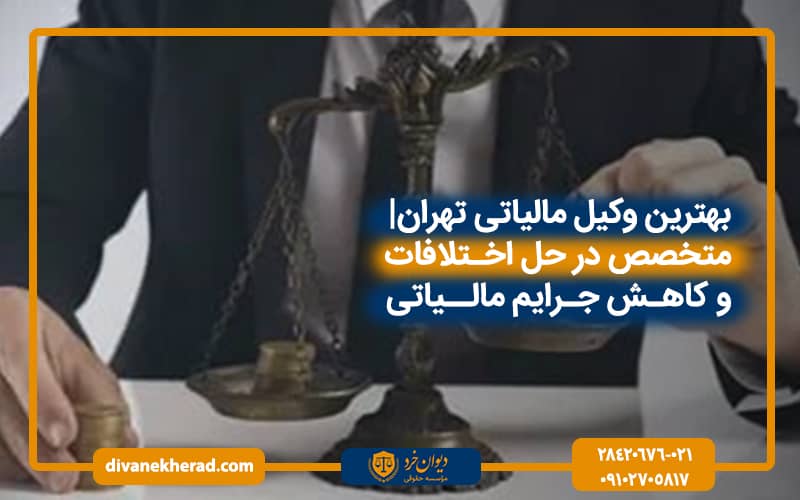 بهترین وکیل مالیاتی تهران| متخصص در حل اختلافات و کاهش جرایم مالیاتی