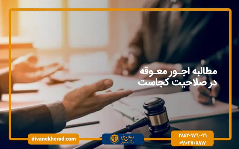 مطالبه اجور معوقه در صلاحیت کجاست