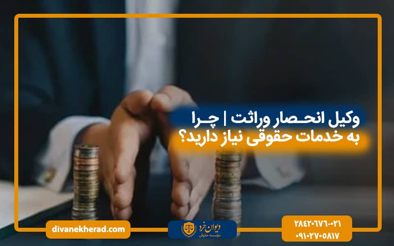 وکیل انحصار وراثت | چرا به خدمات حقوقی نیاز دارید؟