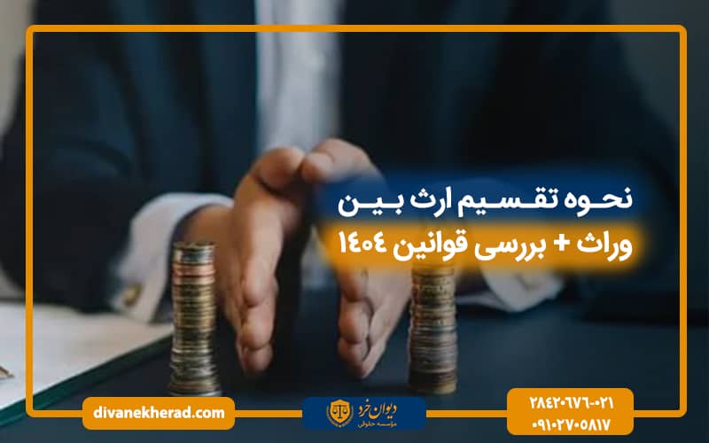 نحوه تقسیم ارث بین وراث + بررسی قوانین 1404