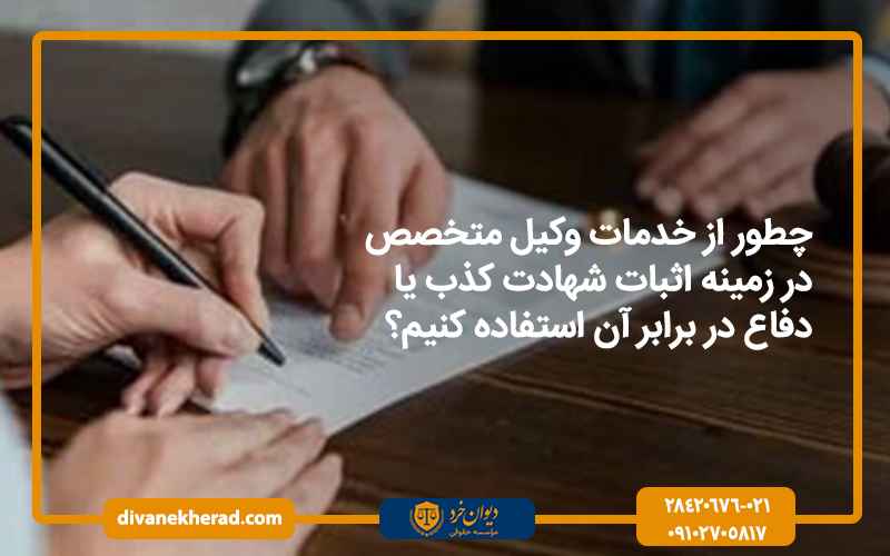چطور از خدمات وکیل متخصص در زمینه اثبات شهادت کذب یا دفاع در برابر آن استفاده کنیم؟