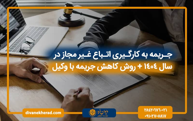 جریمه به کارگیری اتباع غیر مجاز در سال ۱۴۰۴ + روش کاهش جریمه با وکیل